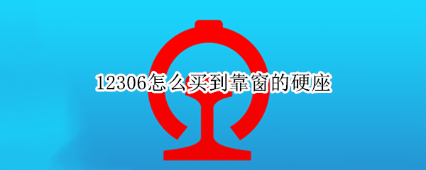 12306怎么买到靠窗的硬座