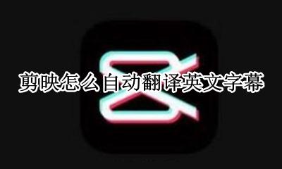 剪映怎么自动翻译英文字幕 剪映怎么添加英文翻译字幕