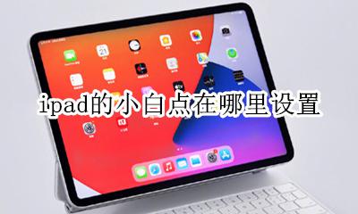 ipad的小白点在哪里设置 ipad屏幕小白点怎么设置
