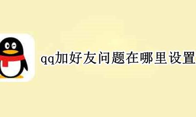 怎样设置qq加好友问题? qq加好友问题在哪里设置?