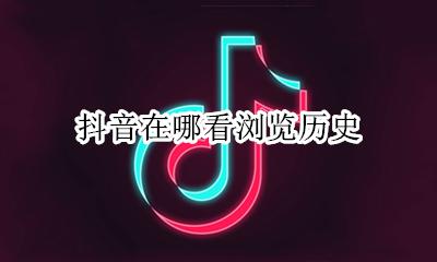 抖音在哪看浏览历史 抖音怎么看浏览历史