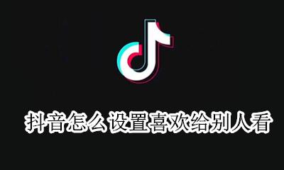 抖音怎么设置喜欢给别人看 抖音里面怎么设置喜欢的不让别人看
