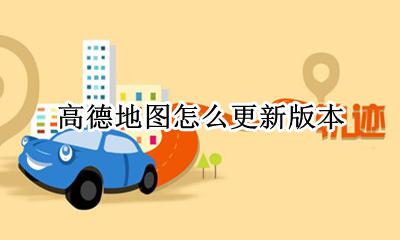 高德地图怎么更新版本 高德地图怎么更新地图数据