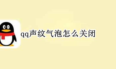 qq声纹气泡怎么关闭 qq声纹气泡怎么取消设置