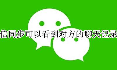 微信同步可以看到对方的聊天记录吗 微信能同步看到别人的聊天信息吗?