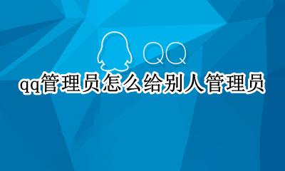 qq管理员怎么给别人管理员 qq管理员怎么设置别人为管理员