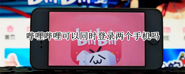 哔哩哔哩可以同时登录两个手机吗