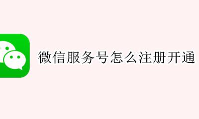 微信服务号怎么注册开通 个人能注册微信服务号吗