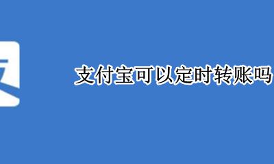 支付宝可以定时转账吗 支付宝可以每天定时转账吗