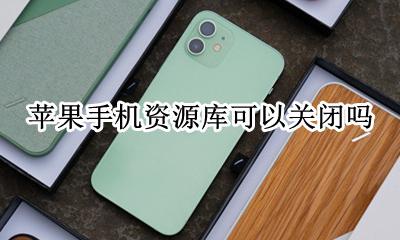 苹果手机怎么关闭资源库 苹果手机资源库可以关闭吗