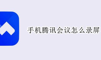 手机腾讯会议怎么录屏 腾讯会议可以用手机录屏吗