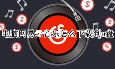 电脑网易云音乐怎么下载到u盘 电脑网易云歌曲怎么下载到u盘