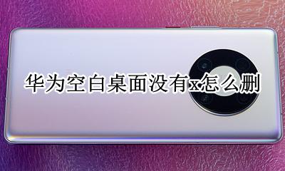 华为空白桌面没有x怎么删 荣耀9x怎么删除多余的空白桌面