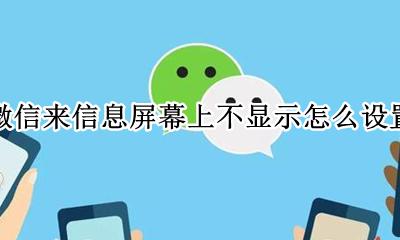 微信来信息屏幕上不显示怎么设置 微信消息不在屏幕上显示怎么设置