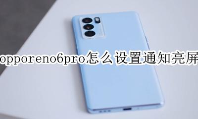 opporeno6怎么设置来消息亮屏 opporeno6pro怎么设置通知亮屏