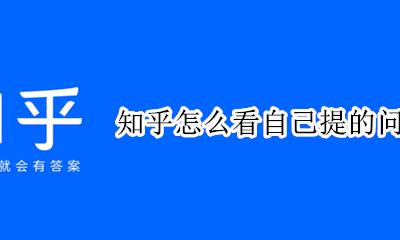 知乎怎么找自己的提问 知乎怎么看自己提的问题