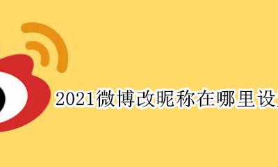 微博修改昵称在哪里2021 2021微博改昵称在哪里设置