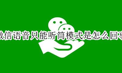 微信语音怎么都是听筒模式 微信语音只能听筒模式是怎么回事
