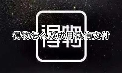 得物怎么绑定微信支付 得物怎么改成用微信支付