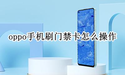 oppo手机怎么使用门禁卡 oppo手机刷门禁卡怎么操作