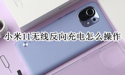 小米11无线反向充电怎么充 小米11无线反向充电怎么操作