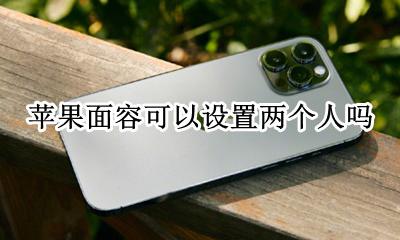 苹果面容可以设置两个人吗 苹果是不是可以设置两个面容