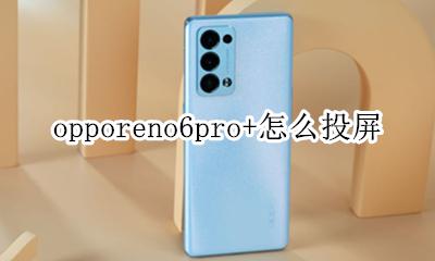 opporeno6手机怎么投屏 opporeno6pro+怎么投屏