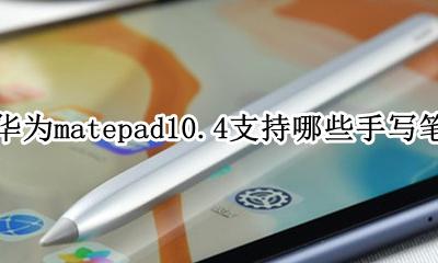 华为matepad10.10支持什么笔 华为matepad10.4支持哪些手写笔