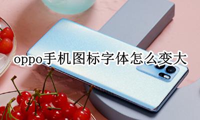 oppo手机图标字体怎么变大 oppo手机图标字体怎么可以变大小