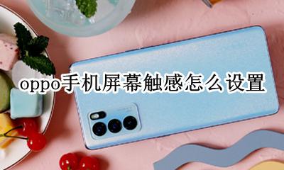 oppo手机触感怎么取消 oppo手机屏幕触感怎么设置