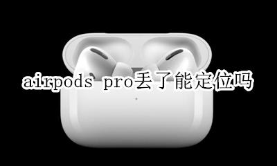 airpods pro丢失能定位吗 airpods pro整套丢了能定位吗