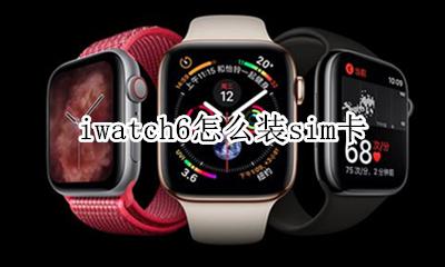 iwatch6怎么装sim卡 iwatch6能插sim卡吗