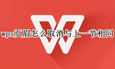 wps页眉怎么取消与上一节相同 wps页眉页脚与上一页相同怎么更改