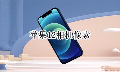 苹果12相机像素怎么样 苹果12相机像素多少