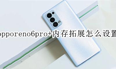 opporeno6支持内存卡扩展吗 opporeno6pro+内存拓展怎么设置