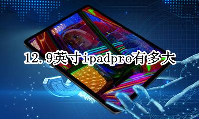 12英寸ipadpro有多大 12.9英寸ipadpro有多大