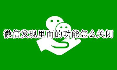 微信发现那里怎么关闭 微信发现里面的功能怎么关闭