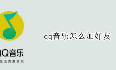qq音乐怎么加好友 qq音乐怎么加陌生人好友