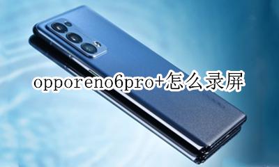 opporeno6pro+怎么录屏 opporeno6pro怎么录屏?