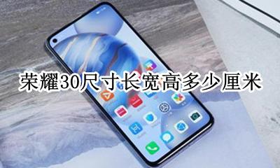 荣耀30屏幕尺寸长宽 荣耀30尺寸长宽高多少厘米