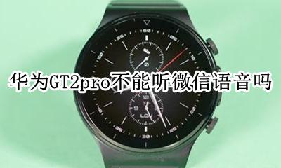 华为GT2pro不能听微信语音吗 华为watchGT2pro不能听微信语音吗