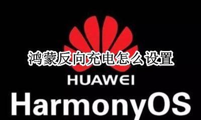 鸿蒙反向充电怎么设置 怎么开启无线反向充电