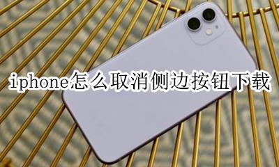 iphone怎么取消侧边按钮下载 iphone13怎么取消侧边按钮下载