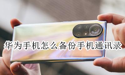 华为手机怎么备份手机通讯录 怎样把华为手机备份的通讯录导入手机里面