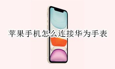 苹果手机怎么连接华为手表 苹果手机和华为手表能配对吗
