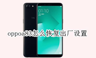 oppoa83怎么恢复出厂设置 oppoa83t手机怎么恢复出厂设置