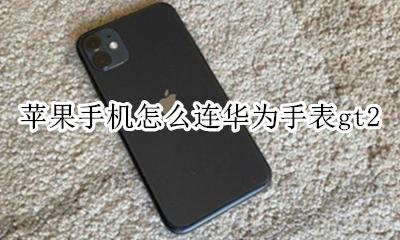 苹果手机怎么连华为手表蓝牙 苹果手机怎么连华为手表gt2