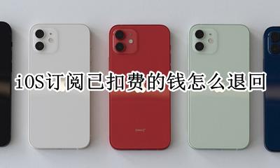苹果手机订阅扣款怎么退回 iOS订阅已扣费的钱怎么退回