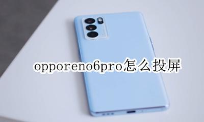 opporeno6pro怎么投屏 opporeno6pro手机怎么投屏