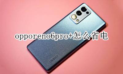 opporeno6怎么省电 opporeno6pro+怎么省电